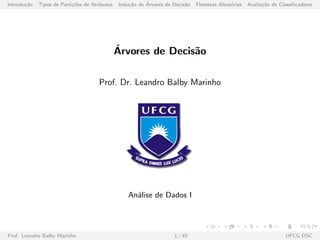 Introdu¸c˜ao Tipos de Parti¸c˜oes de Atributos Indu¸c˜ao de ´Arvores de Decis˜ao Florestas Aleat´orias Avalia¸c˜ao de Classiﬁcadores
´Arvores de Decis˜ao
Prof. Dr. Leandro Balby Marinho
An´alise de Dados I
Prof. Leandro Balby Marinho 1 / 45 UFCG DSC
 