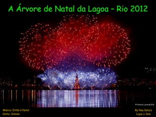 A Árvore de Natal da Lagoa – Rio 2012




                                     © Antonio Lacerda/Efe


Música: Então é Natal                By Ney Deluiz
Canta: Simone                         Ligue o Som
 