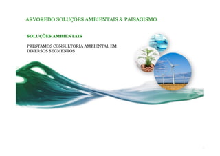 ARVOREDO SOLUÇÕES AMBIENTAIS & PAISAGISMO
SOLUÇÕES AMBIENTAIS
PRESTAMOS CONSULTORIA AMBIENTAL EM
DIVERSOS SEGMENTOS
 