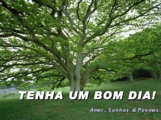 TENHA UM BOM DIA!
        Amo r , S o n h o s & Po e ma s
 