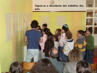 Seguiu-se a descoberta dos trabalhos dos
pais.
 