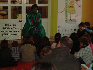 Depois da
história, o Tiago
conversou com o
público jovem .
 
