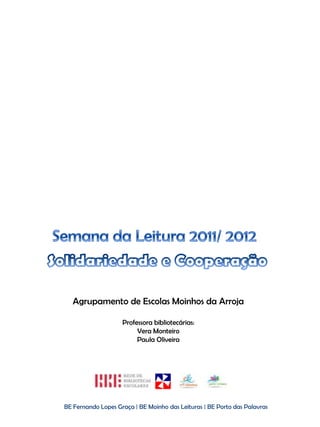 Agrupamento de Escolas Moinhos da Arroja

                    Professora bibliotecárias:
                         Vera Monteiro
                         Paula Oliveira




BE Fernando Lopes Graça | BE Moinho das Leituras | BE Porto das Palavras
 