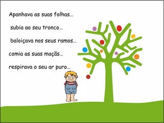 Apanhava as suas folhas…
subia ao seu tronco…
baloiçava nos seus ramos…
comia as suas maçãs…
respirava o seu ar puro…
 