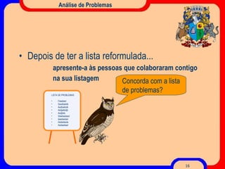 Análise de Problemas Depois de ter a lista reformulada... apresente-a às pessoas que colaboraram contigo  na sua listagem LISTA DE PROBLEMAS Fdaddad Sasdbakdb Asdbakbdk Asdjabkdjb Asdjbkb Sdadsadasd dsadasdad Asdadasda Asdsadsad Concorda com a lista de problemas? 