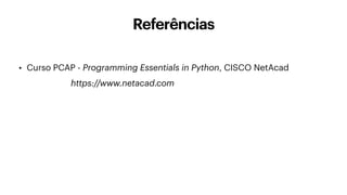 Referências
• Curso PCAP - Programming Essentials in Python, CISCO NetAcad
https://www.netacad.com
 