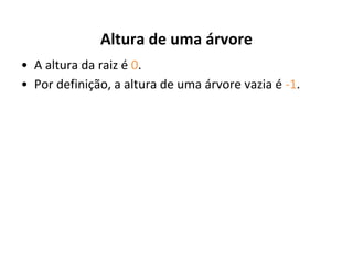 Altura de uma árvore
• A altura da raiz é 0.
• Por definição, a altura de uma árvore vazia é -1.

 