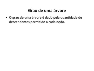 Grau de uma árvore
• O grau de uma árvore é dado pela quantidade de
descendentes permitido a cada nodo.

 