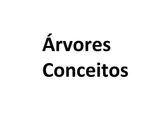 Árvores
Conceitos

 