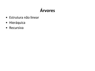 Árvores
• Estrutura não linear
• Hieráquica
• Recursiva

 