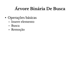 Árvore Binária De Busca
• Operações básicas
– Insere elemento
– Busca
– Remoção

 