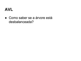 AVL
● Como saber se a árvore está
desbalanceada?
 