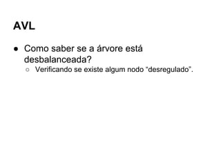 AVL
● Como saber se a árvore está
desbalanceada?
○ Verificando se existe algum nodo “desregulado”.
 