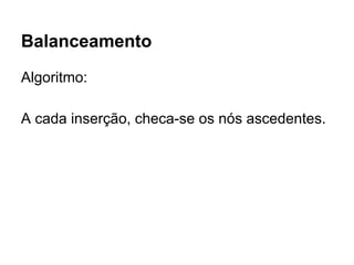 Balanceamento
Algoritmo:
A cada inserção, checa-se os nós ascedentes.
 