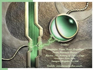 Créditos Formatação: Vinna Mara Magalhães Texto: Fernando Pessoa Música: The Memory of Trees – Enya Compositor: Roma Ryan Imagens: Arquivo Pessoal Contato: vinnamara@yahoo.com.br 