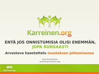 ENTÄ JOS ONNISTUMISIA OLISI ENEMMÄN, 
JOPA RUNSAASTI 
Arvostava haastattelu muutoksen johtamisessa 
Lari Karreinen 
www.karreinen.org 
 