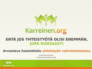 ENTÄ JOS YHTEISTYÖTÄ OLISI ENEMMÄN, 
JOPA RUNSAASTI 
Arvostava haastattelu yhteistyön vahvistamisessa 
Lari Karreinen 
www.karreinen.org 
 