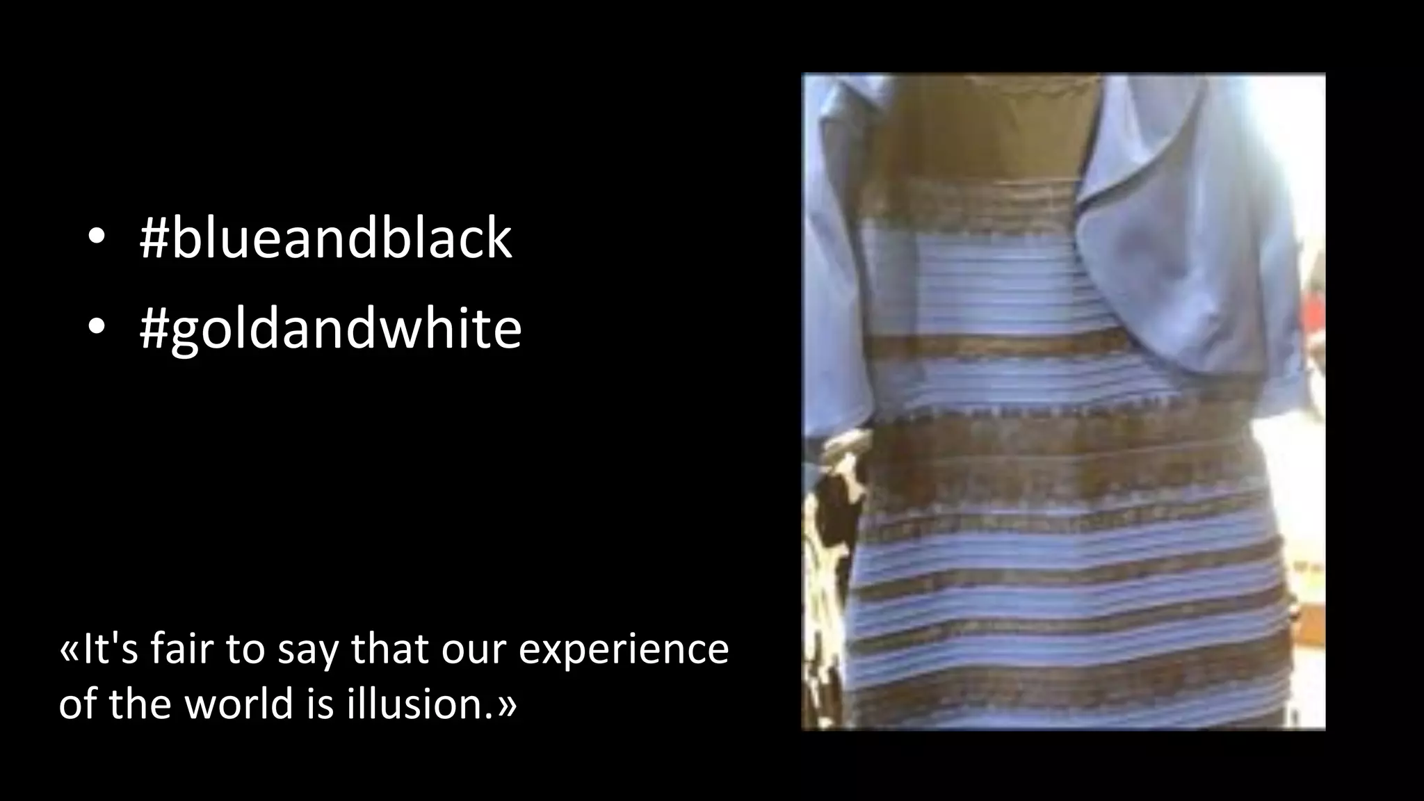 •  #blueandblack%
•  #goldandwhite%
«It's%fair%to%say%that%our%experience%%
of%the%world%is%illusion.»%
 