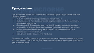 ПредисловиеПредисловие
При подготовке идей и мы оценивали их руководствуясь следующими тезисами.
Система должна:
● быть масштабируемой горизонтально и вертикально;
● быть массовой. Размер вовлеченной аудитории должен быть соизмерим с
аудиторией кинотеатра;
● быть вирусной. Взаимодействие с системой должно вызывать желание
поделиться этим фактом со знакомыми и друзьями, например, в соц.сетях.
● быть отзывчивой к внешнему миру. Контент постоянно должен быть
актуальным (и обновляемым).
● прямо или косвенно приносить прибыль;
Часть систем требует контента, производство которого неоправданно дорогое для
использования в одном месте. Для таких каналов дешевле и выгоднее приобретать
уже готовый контент.
marevo.vision
 