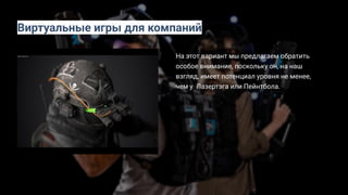 На этот вариант мы предлагаем обратить
особое внимание, поскольку он, на наш
взгляд, имеет потенциал уровня не менее,
чем у Лазертэга или Пейнтбола.
Виртуальные игры для компаний
 