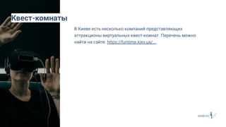 В Киеве есть несколько компаний представляющих
аттракционы виртуальных квест-комнат. Перечень можно
найти на сайте: https://funtime.kiev.ua/...
Квест-комнаты
 