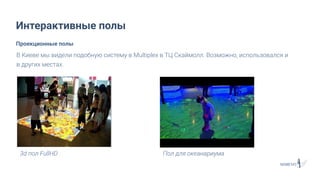 Интерактивные полы
3d пол FullHD
Проекционные полы
Пол для океанариума
В Киеве мы видели подобную систему в Multiplex в ТЦ Скаймолл. Возможно, использовался и
в других местах.
 