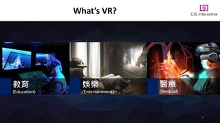 教育
(Education)
娛樂
(Entertainment)
醫療
(Medical)
What’s VR?
9
 