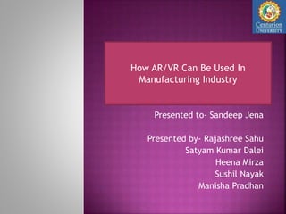 Presented to- Sandeep Jena
Presented by- Rajashree Sahu
Satyam Kumar Dalei
Heena Mirza
Sushil Nayak
Manisha Pradhan
How AR/VR Can Be Used In
Manufacturing Industry
 
