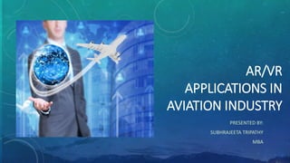 AR/VR
APPLICATIONS IN
AVIATION INDUSTRY
PRESENTED BY:
SUBHRAJEETA TRIPATHY
MBA
 