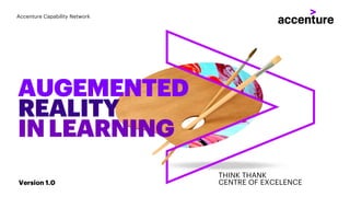 Accenture Capability Network
THINK THANK
CENTRE OF EXCELENCE
AUGEMENTED
REALITY
INLEARNING
Version 1.0
 