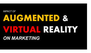 IMPACT OF
AUGMENTED &
VIRTUAL REALITY
ON MARKETING
 