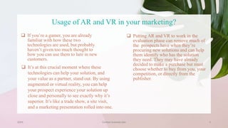Usage of AR and VR in your marketing?
 If you’re a gamer, you are already
familiar with how these two
technologies are used, but probably
haven’t given too much thought to
how you can use them to lure in new
customers.
 Putting AR and VR to work in the
evaluation phase can remove much of
the prospects have when they’re
procuring new solutions and can help
them identify who has the solution
they need. They may have already
decided to make a purchase but must
choose whether to buy from you, your
competition, or directly from the
publisher.
20XX Contoso business plan 3
 It’s at this crucial moment where these
technologies can help your solution, and
your value as a partner, stand out. By using
augmented or virtual reality, you can help
your prospect experience your solution up
close and personally to see exactly why it’s
superior. It’s like a trade show, a site visit,
and a marketing presentation rolled into one.
 