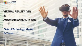 State of Technology, Market
& Trends
VIRTUAL REALITY (VR)
&
AUGMENTED REALITY (AR)
 