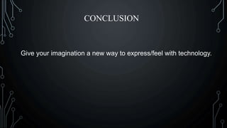 CONCLUSION
Give your imagination a new way to express/feel with technology.
 