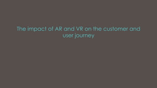 The impact of AR and VR on the customer and
user journey
 
