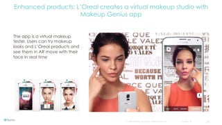 Confidential and copyright of Somo Custom Ltd. October 16 20
The app is a virtual makeup
tester. Users can try makeup
looks and L’Oreal products and
see them in AR move with their
face in real time
Enhanced products: L’Oreal creates a virtual makeup studio with
Makeup Genius app
 