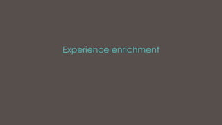 Experience enrichment
 