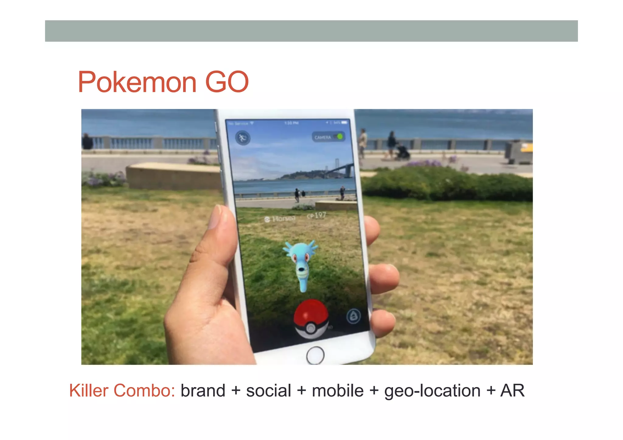 Pokemon GO
Killer Combo: brand + social + mobile + geo-location + AR
 