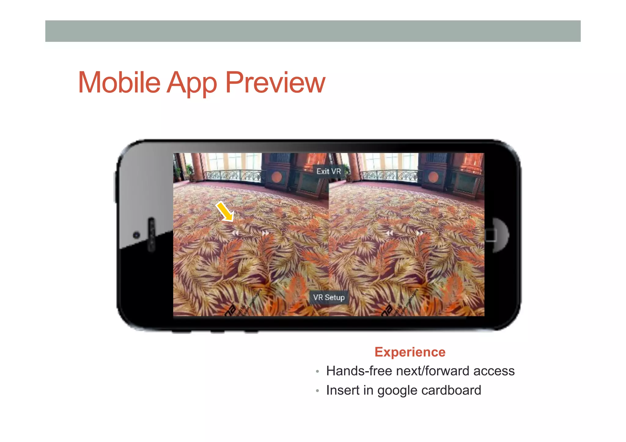 Mobile App Preview
Experience
•  Hands-free next/forward access
•  Insert in google cardboard
 