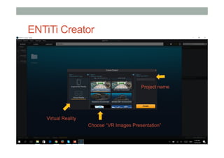 ENTiTi Creator
Virtual Reality
Project name
Choose “VR Images Presentation”
 