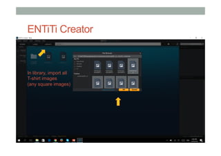ENTiTi Creator
In library, import all
T-shirt images
(any square images)
 