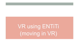 VR using ENTiTi
(moving in VR)
 