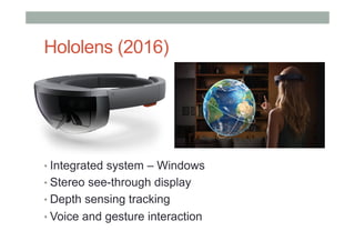 Hololens (2016)
• Integrated system – Windows
• Stereo see-through display
• Depth sensing tracking
• Voice and gesture interaction
 