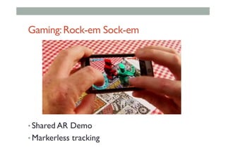 Gaming:Rock-em Sock-em
• Shared AR Demo
• Markerless tracking
 
