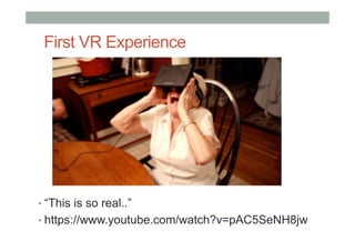 First VR Experience
• “This is so real..”
• https://www.youtube.com/watch?v=pAC5SeNH8jw
 