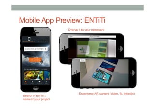 Mobile App Preview: ENTiTi
Overlay it to your namecard
Search in ENTiTi:
name of your project
Experience AR content (video, fb, linkedin)
 