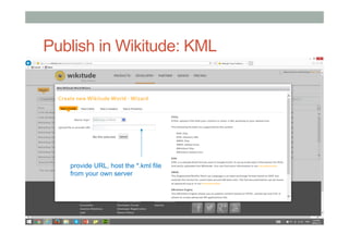 Publish in Wikitude: KML
• KML
• [put stuff here]
• ARML
• [put stuff here]
provide URL, host the *.kml file
from your own server
 