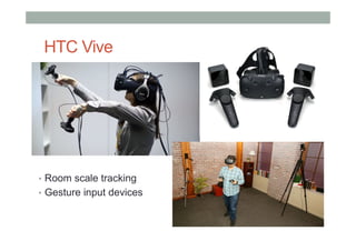 HTC Vive
•  Room scale tracking
•  Gesture input devices
 