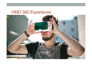 HMD 360 Experience
•  Design and Development
•  Content creation
•  Display platforms or systems
•  Tracking approaches
 
