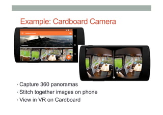 Example: Cardboard Camera
• Capture 360 panoramas
• Stitch together images on phone
• View in VR on Cardboard
 